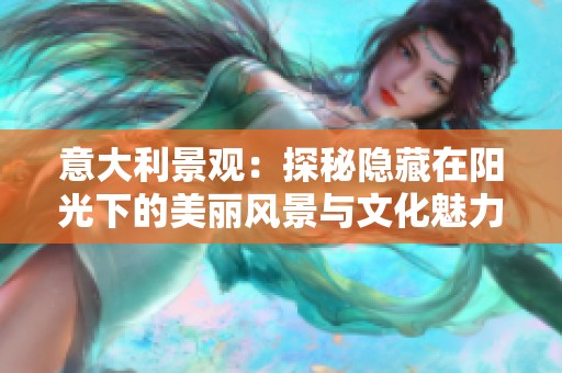 意大利景觀：探秘隱藏在陽(yáng)光下的美麗風(fēng)景與文化魅力
