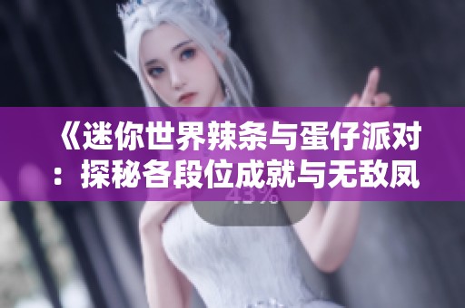 《迷你世界辣條與蛋仔派對：探秘各段位成就與無敵鳳凰蛋》