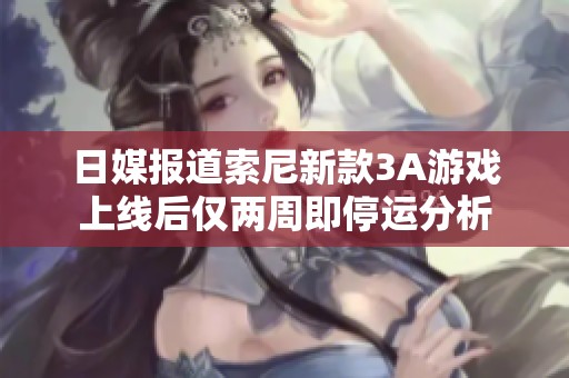 日媒報道索尼新款3A游戲上線后僅兩周即停運分析