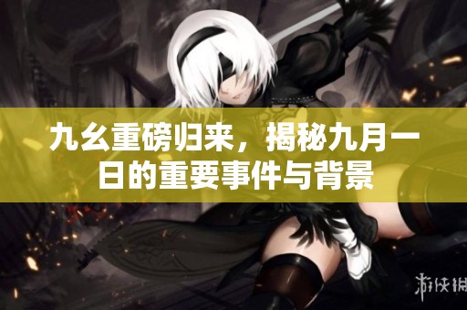 九幺重磅歸來，揭秘九月一日的重要事件與背景