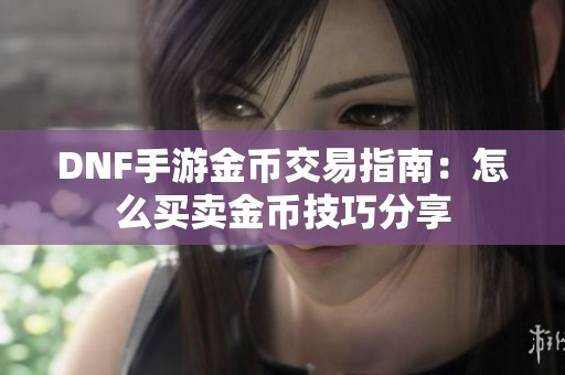 DNF手游金幣交易指南：怎么買賣金幣技巧分享