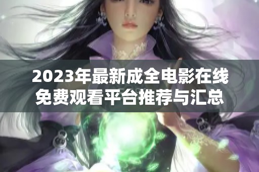 2023年最新成全電影在線免費觀看平臺推薦與匯總