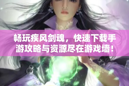 暢玩疾風劍魂，快速下載手游攻略與資源盡在游戲墻！