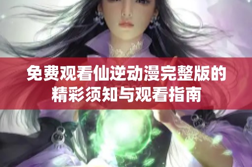免費(fèi)觀看仙逆動(dòng)漫完整版的精彩須知與觀看指南