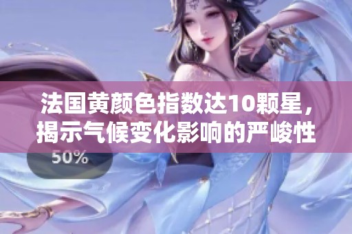 法國黃顏色指數達10顆星，揭示氣候變化影響的嚴峻性