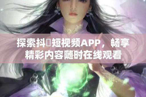 探索抖抈短視頻APP，暢享精彩內容隨時在線觀看