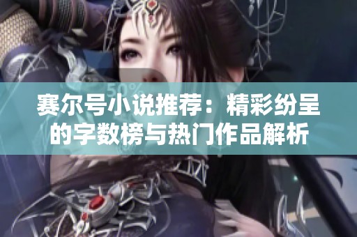 賽爾號(hào)小說推薦：精彩紛呈的字?jǐn)?shù)榜與熱門作品解析