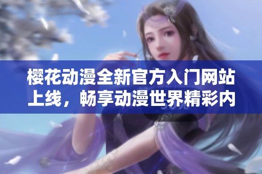 櫻花動漫全新官方入門網站上線，暢享動漫世界精彩內容