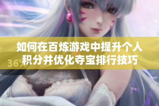 如何在百煉游戲中提升個人積分并優化奪寶排行技巧