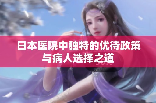 日本醫(yī)院中獨特的優(yōu)待政策與病人選擇之道