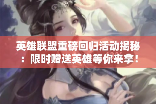 英雄聯盟重磅回歸活動揭秘：限時贈送英雄等你來拿！