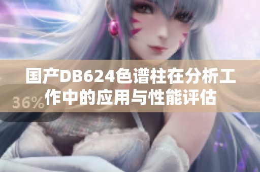 國產DB624色譜柱在分析工作中的應用與性能評估