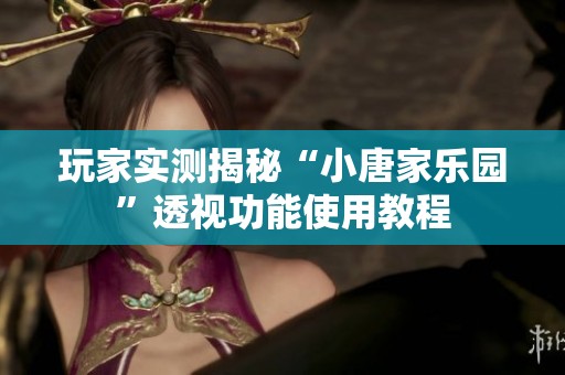玩家實測揭秘“小唐家樂園”透視功能使用教程