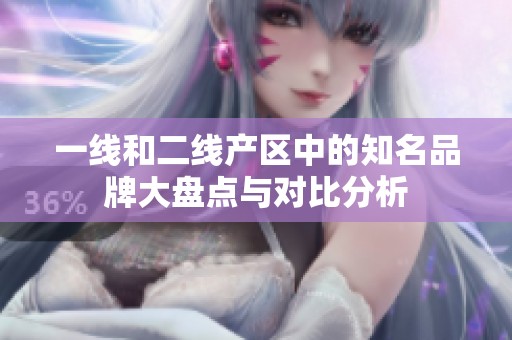 一線和二線產(chǎn)區(qū)中的知名品牌大盤點(diǎn)與對(duì)比分析
