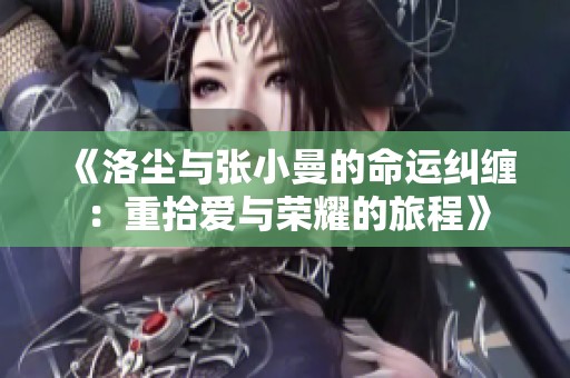 《洛塵與張小曼的命運糾纏：重拾愛與榮耀的旅程》