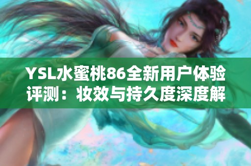 YSL水蜜桃86全新用戶體驗評測：妝效與持久度深度解析