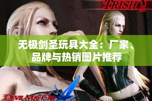 無極劍圣玩具大全：廠家、品牌與熱銷圖片推薦