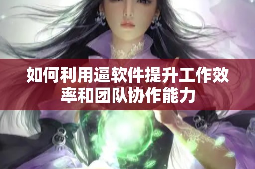 如何利用逼軟件提升工作效率和團隊協作能力