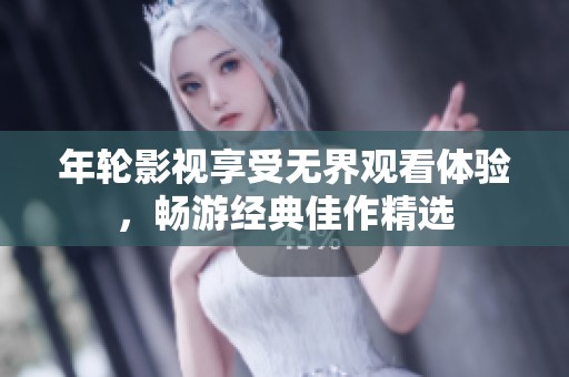 年輪影視享受無(wú)界觀看體驗(yàn)，暢游經(jīng)典佳作精選