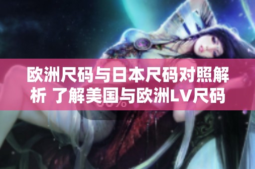 歐洲尺碼與日本尺碼對照解析 了解美國與歐洲LV尺碼區(qū)別