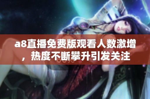 a8直播免費(fèi)版觀看人數(shù)激增，熱度不斷攀升引發(fā)關(guān)注