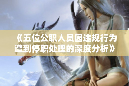 《五位公職人員因違規(guī)行為遭到停職處理的深度分析》