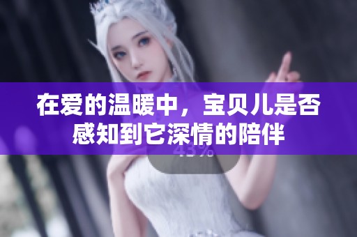 在愛的溫暖中，寶貝兒是否感知到它深情的陪伴