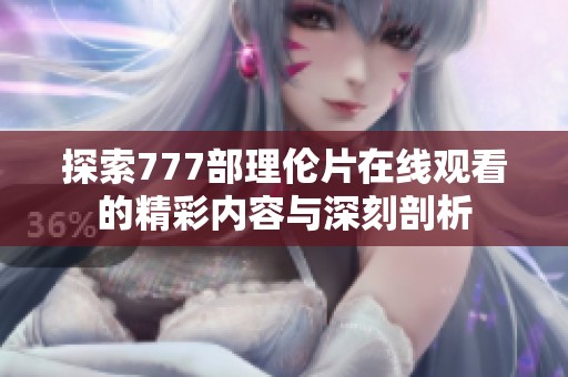 探索777部理倫片在線觀看的精彩內容與深刻剖析