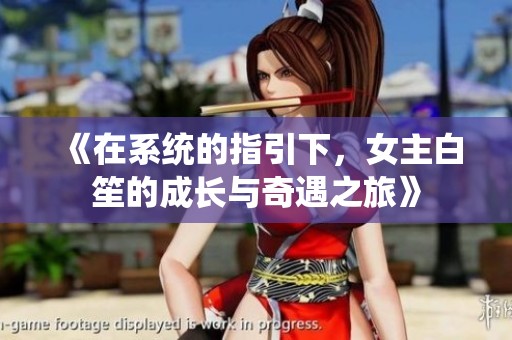《在系統(tǒng)的指引下，女主白笙的成長與奇遇之旅》