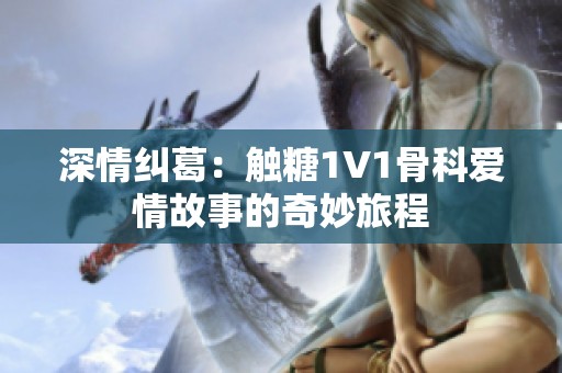 深情糾葛：觸糖1V1骨科愛情故事的奇妙旅程