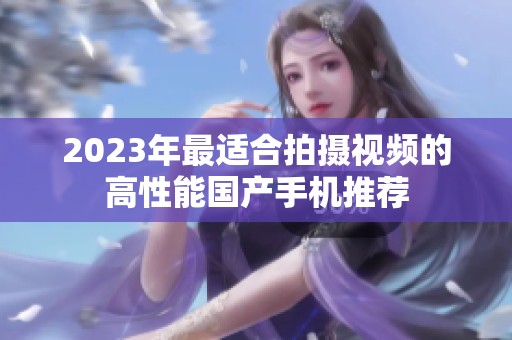 2023年最適合拍攝視頻的高性能國產手機推薦