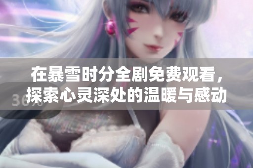 在暴雪時(shí)分全劇免費(fèi)觀看，探索心靈深處的溫暖與感動(dòng)