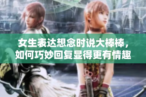 女生表達想念時說大棒棒，如何巧妙回復顯得更有情趣