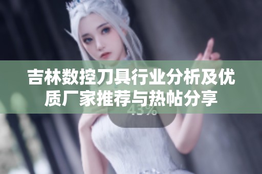 吉林數控刀具行業分析及優質廠家推薦與熱帖分享