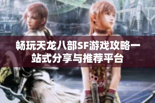 暢玩天龍八部SF游戲攻略一站式分享與推薦平臺(tái)