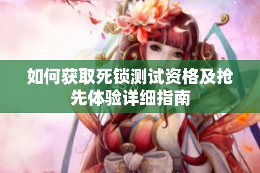 如何獲取死鎖測試資格及搶先體驗詳細指南