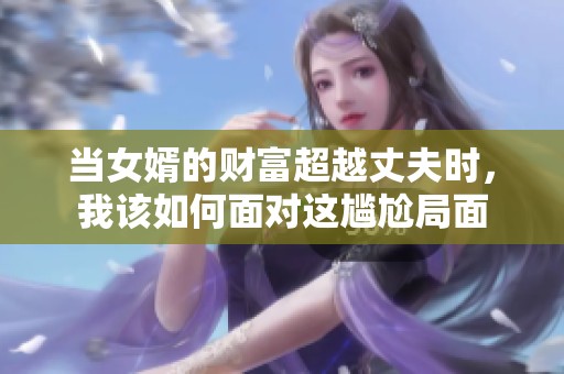當女婿的財富超越丈夫時，我該如何面對這尷尬局面