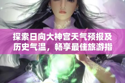 探索日向大神宮天氣預報及歷史氣溫，暢享最佳旅游指數指南