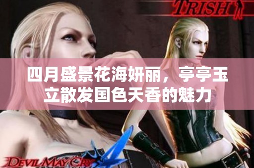 四月盛景花海妍麗，亭亭玉立散發國色天香的魅力