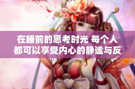 在睡前的思考時光 每個人都可以享受內心的靜謐與反思
