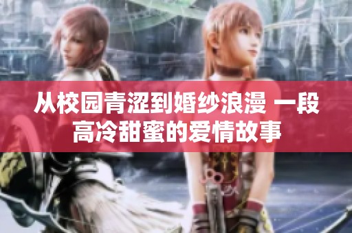 從校園青澀到婚紗浪漫 一段高冷甜蜜的愛情故事