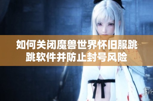 如何關閉魔獸世界懷舊服跳跳軟件并防止封號風險