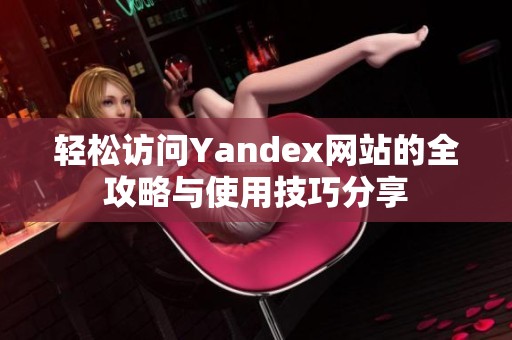 輕松訪問Yandex網站的全攻略與使用技巧分享