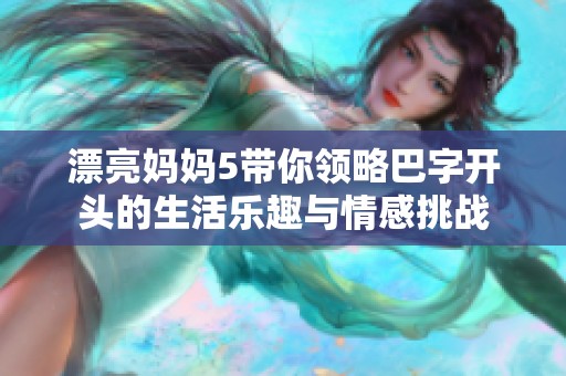 漂亮媽媽5帶你領略巴字開頭的生活樂趣與情感挑戰