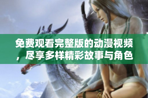 免費觀看完整版的動漫視頻，盡享多樣精彩故事與角色的魅力