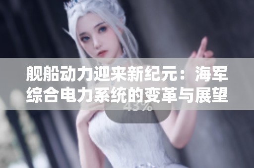 艦船動力迎來新紀元：海軍綜合電力系統的變革與展望