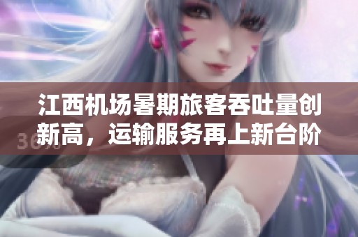 江西機場暑期旅客吞吐量創新高，運輸服務再上新臺階