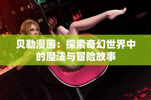 貝勒漫畫：探索奇幻世界中的魔法與冒險故事