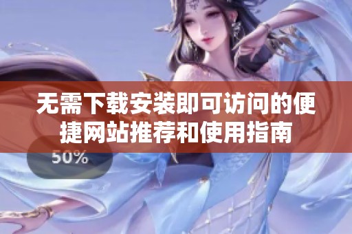 無需下載安裝即可訪問的便捷網(wǎng)站推薦和使用指南