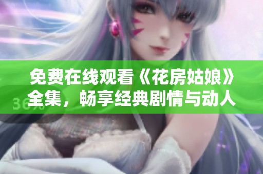 免費(fèi)在線觀看《花房姑娘》全集，暢享經(jīng)典劇情與動(dòng)人音樂(lè)